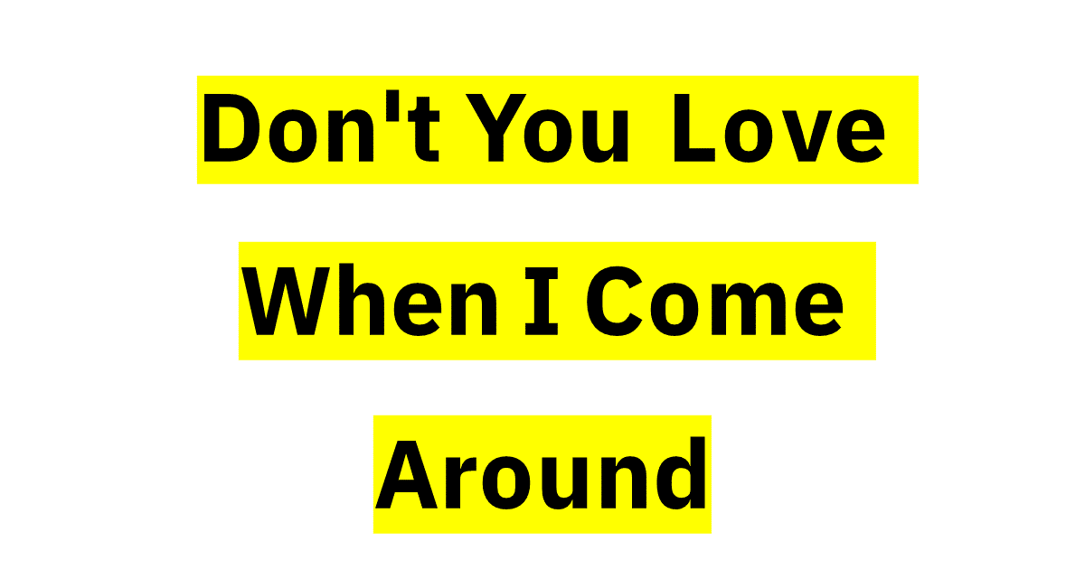 don-t-you-love-when-i-come-around