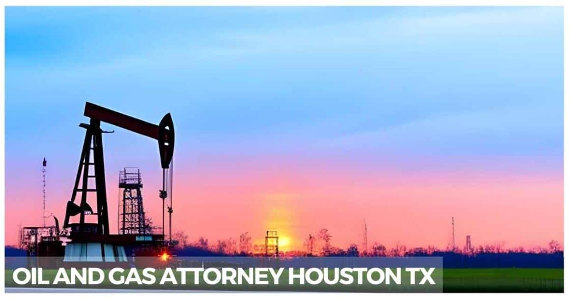 Oil And Gas Attorney Houston TX: Protecting Your Interests In The ...