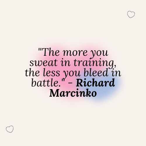"The more you sweat in training, the less you bleed in battle." - Richard Marcinko
