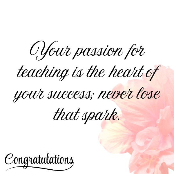 Your passion for teaching is the heart of your success; never lose that spark.