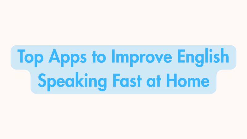 Top Apps to Improve English Speaking Fast at Home
